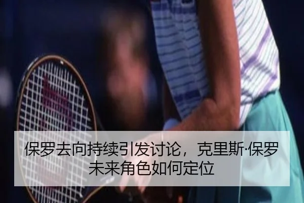 保罗去向持续引发讨论，克里斯·保罗未来角色如何定位
