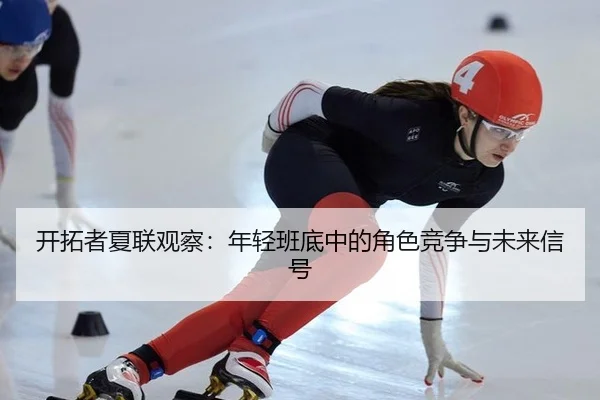 开拓者夏联观察：年轻班底中的角色竞争与未来信号